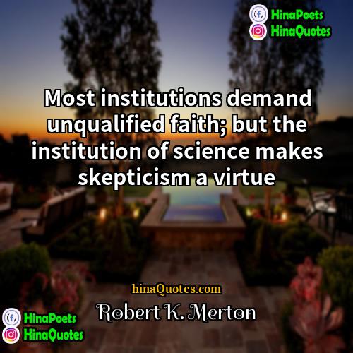 Robert K Merton Quotes | Most institutions demand unqualified faith; but the